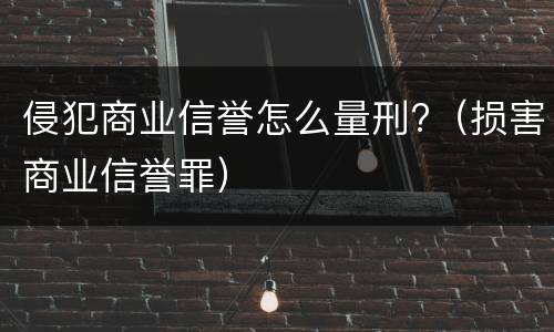 侵犯商业信誉怎么量刑?（损害商业信誉罪）