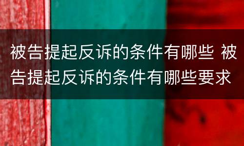 被告提起反诉的条件有哪些 被告提起反诉的条件有哪些要求