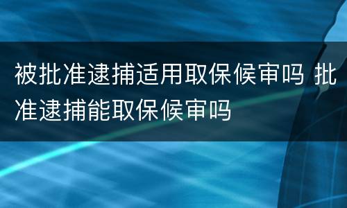被批准逮捕适用取保候审吗 批准逮捕能取保候审吗