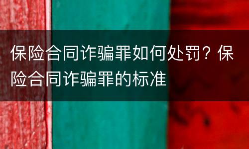 保险合同诈骗罪如何处罚? 保险合同诈骗罪的标准