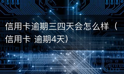 信用卡逾期三四天会怎么样（信用卡 逾期4天）