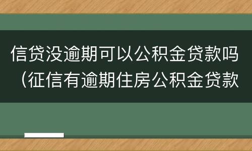 信贷没逾期可以公积金贷款吗（征信有逾期住房公积金贷款贷不了）