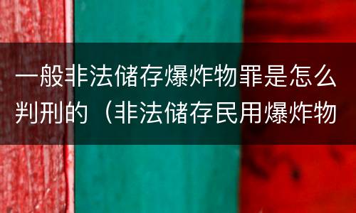 一般非法储存爆炸物罪是怎么判刑的（非法储存民用爆炸物品如何定罪处罚）