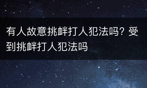 有人故意挑衅打人犯法吗? 受到挑衅打人犯法吗
