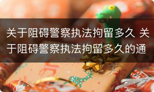 关于阻碍警察执法拘留多久 关于阻碍警察执法拘留多久的通知