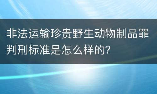 非法运输珍贵野生动物制品罪判刑标准是怎么样的？
