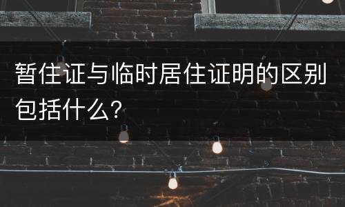 暂住证与临时居住证明的区别包括什么？