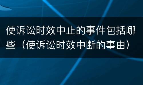 使诉讼时效中止的事件包括哪些（使诉讼时效中断的事由）