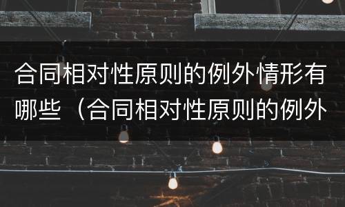 合同相对性原则的例外情形有哪些（合同相对性原则的例外情形有哪些）
