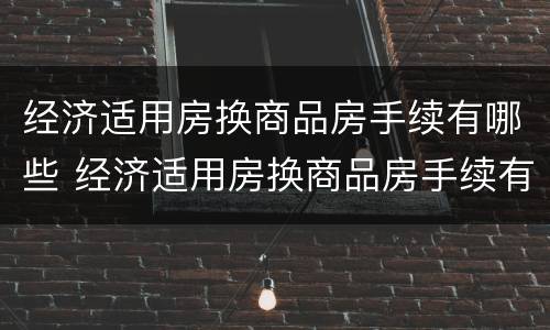 经济适用房换商品房手续有哪些 经济适用房换商品房手续有哪些要求