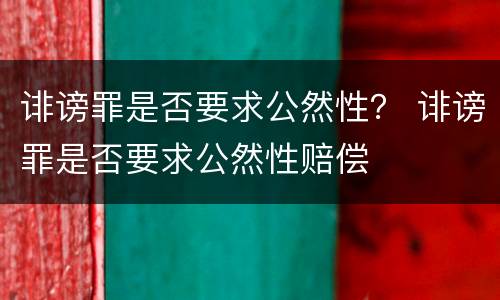 诽谤罪是否要求公然性？ 诽谤罪是否要求公然性赔偿
