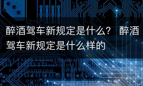 醉酒驾车新规定是什么？ 醉酒驾车新规定是什么样的