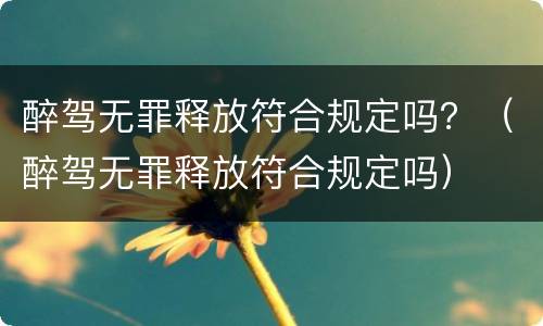 醉驾无罪释放符合规定吗？（醉驾无罪释放符合规定吗）
