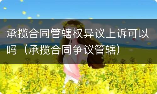 承揽合同管辖权异议上诉可以吗（承揽合同争议管辖）
