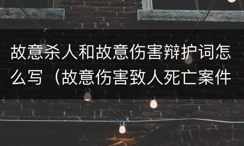 故意杀人和故意伤害辩护词怎么写（故意伤害致人死亡案件辩护词）