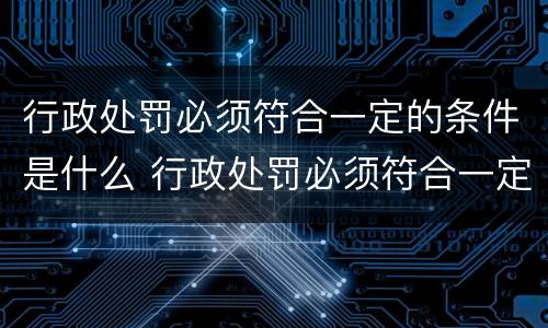 行政处罚必须符合一定的条件是什么 行政处罚必须符合一定的条件是什么意思