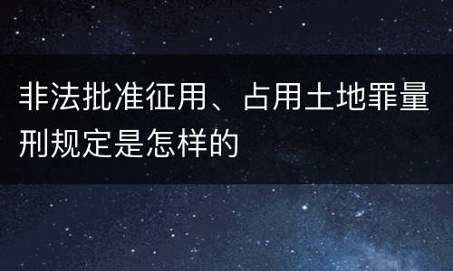 非法批准征用、占用土地罪量刑规定是怎样的