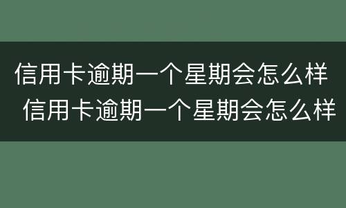 信用卡逾期一个星期会怎么样 信用卡逾期一个星期会怎么样吗