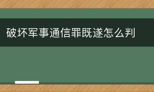 破坏军事通信罪既遂怎么判