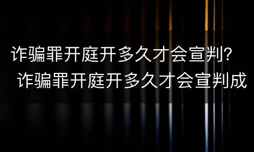 诈骗罪开庭开多久才会宣判？ 诈骗罪开庭开多久才会宣判成功