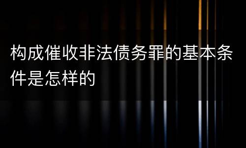 构成催收非法债务罪的基本条件是怎样的