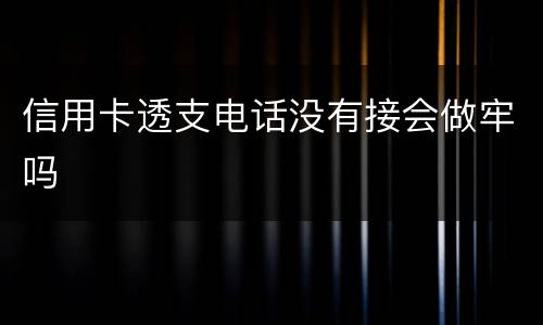 信用卡透支电话没有接会做牢吗