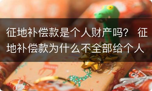 征地补偿款是个人财产吗？ 征地补偿款为什么不全部给个人