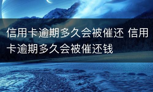信用卡逾期多久会被催还 信用卡逾期多久会被催还钱
