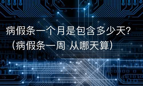 病假条一个月是包含多少天？（病假条一周 从哪天算）