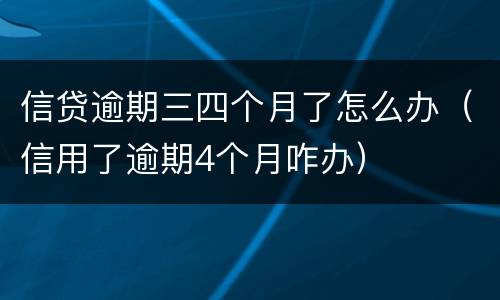 信贷逾期三四个月了怎么办（信用了逾期4个月咋办）