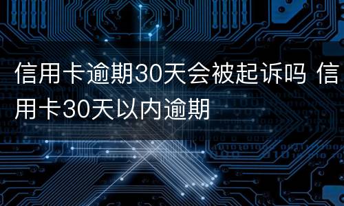 信用卡逾期30天会被起诉吗 信用卡30天以内逾期