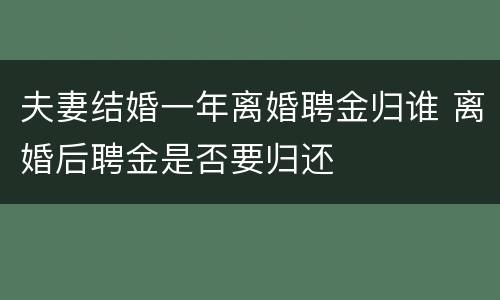夫妻结婚一年离婚聘金归谁 离婚后聘金是否要归还