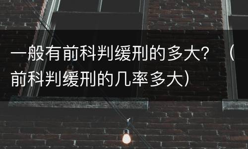 一般有前科判缓刑的多大？（前科判缓刑的几率多大）