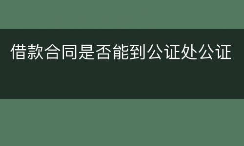 借款合同是否能到公证处公证