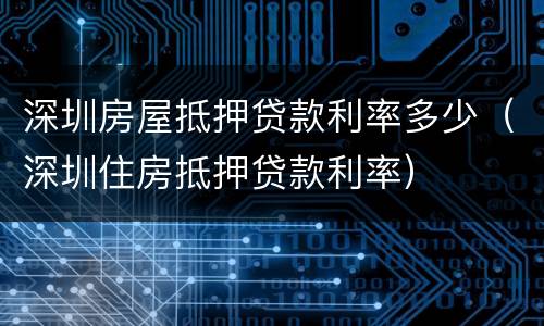 深圳房屋抵押贷款利率多少（深圳住房抵押贷款利率）