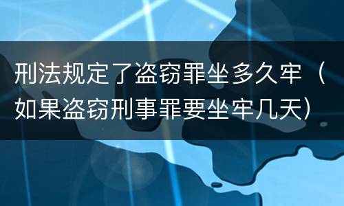 刑法规定了盗窃罪坐多久牢（如果盗窃刑事罪要坐牢几天）