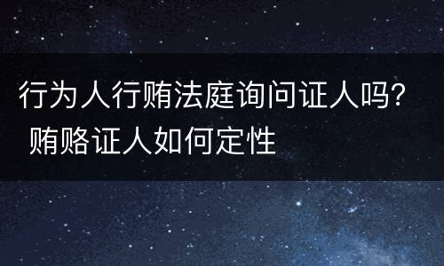 行为人行贿法庭询问证人吗？ 贿赂证人如何定性