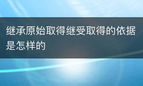 继承原始取得继受取得的依据是怎样的