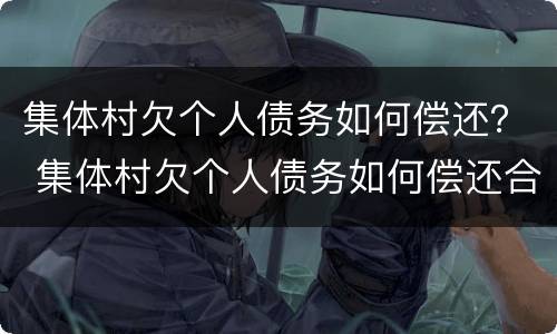 集体村欠个人债务如何偿还？ 集体村欠个人债务如何偿还合法