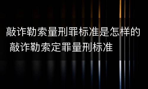 敲诈勒索量刑罪标准是怎样的 敲诈勒索定罪量刑标准