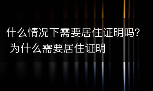什么情况下需要居住证明吗？ 为什么需要居住证明