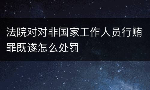 法院对对非国家工作人员行贿罪既遂怎么处罚