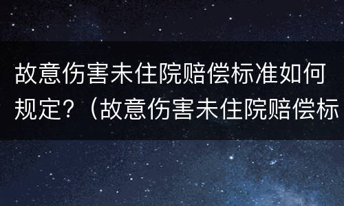 故意伤害未住院赔偿标准如何规定?（故意伤害未住院赔偿标准如何规定的）