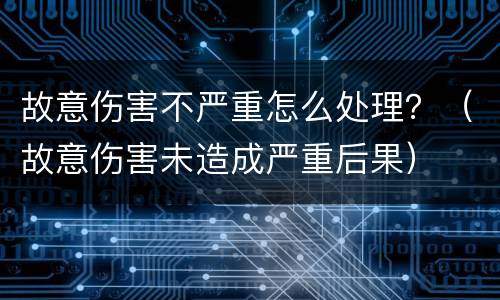故意伤害不严重怎么处理？（故意伤害未造成严重后果）