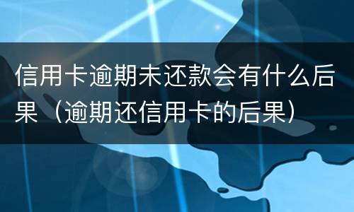 信用卡逾期未还款会有什么后果（逾期还信用卡的后果）