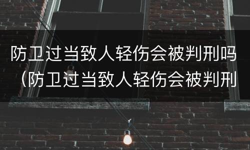 防卫过当致人轻伤会被判刑吗（防卫过当致人轻伤会被判刑吗判几年）