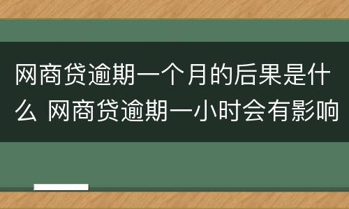 网商贷逾期一个月的后果是什么 网商贷逾期一小时会有影响吗