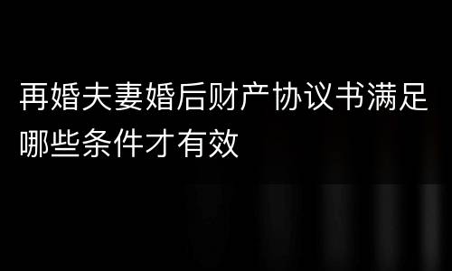 再婚夫妻婚后财产协议书满足哪些条件才有效