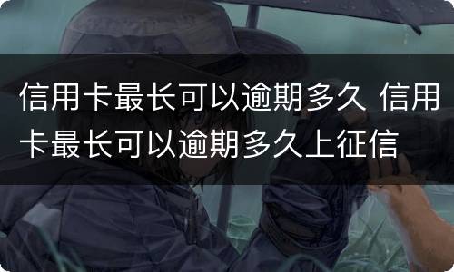 信用卡最长可以逾期多久 信用卡最长可以逾期多久上征信