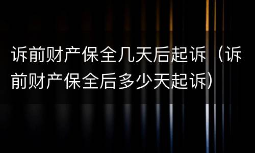 诉前财产保全几天后起诉（诉前财产保全后多少天起诉）